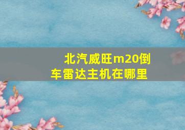 北汽威旺m20倒车雷达主机在哪里