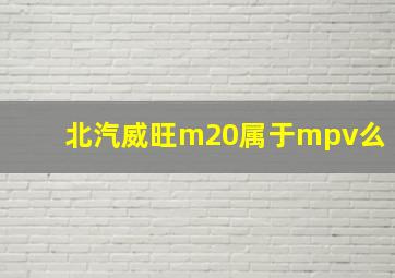 北汽威旺m20属于mpv么