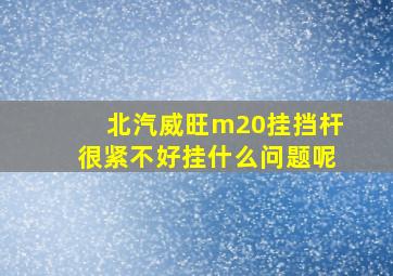 北汽威旺m20挂挡杆很紧不好挂什么问题呢