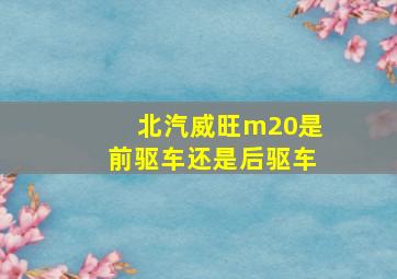 北汽威旺m20是前驱车还是后驱车