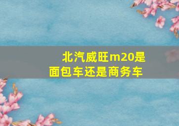 北汽威旺m20是面包车还是商务车