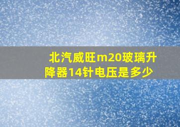 北汽威旺m20玻璃升降器14针电压是多少