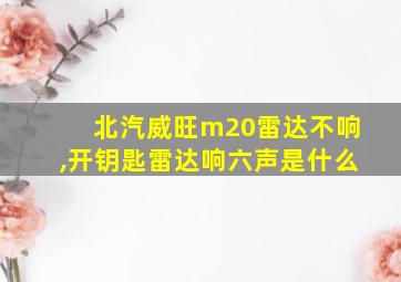 北汽威旺m20雷达不响,开钥匙雷达响六声是什么