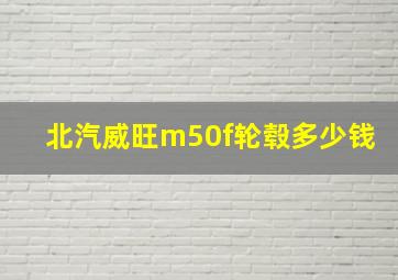 北汽威旺m50f轮毂多少钱