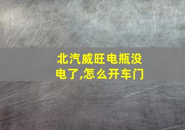 北汽威旺电瓶没电了,怎么开车门