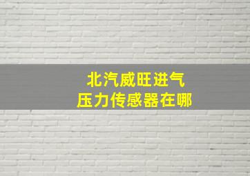 北汽威旺进气压力传感器在哪