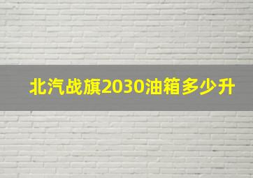 北汽战旗2030油箱多少升