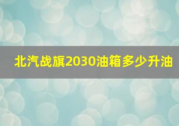 北汽战旗2030油箱多少升油