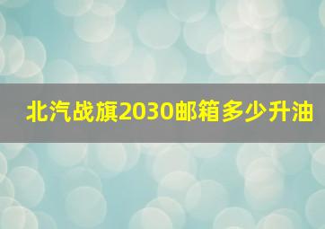 北汽战旗2030邮箱多少升油