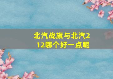 北汽战旗与北汽212哪个好一点呢