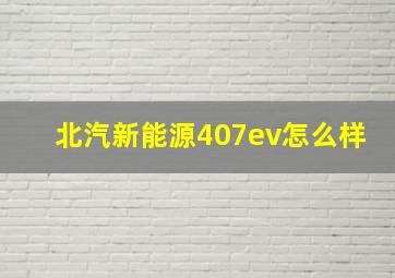 北汽新能源407ev怎么样