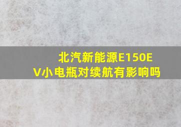 北汽新能源E150EV小电瓶对续航有影响吗