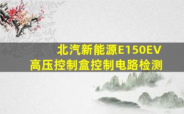 北汽新能源E150EV高压控制盒控制电路检测