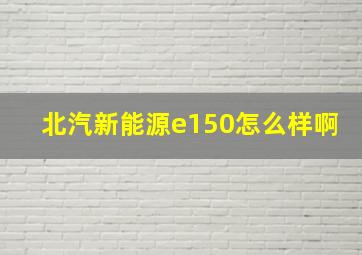 北汽新能源e150怎么样啊