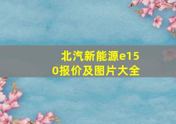 北汽新能源e150报价及图片大全