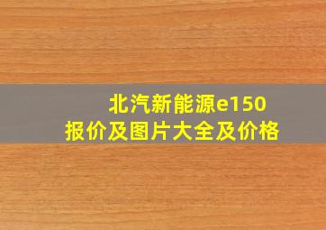 北汽新能源e150报价及图片大全及价格