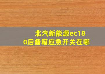 北汽新能源ec180后备箱应急开关在哪