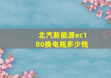 北汽新能源ec180换电瓶多少钱