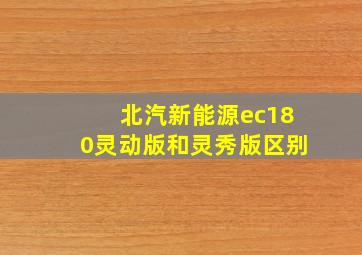 北汽新能源ec180灵动版和灵秀版区别