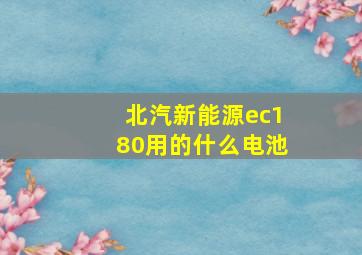 北汽新能源ec180用的什么电池