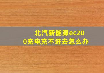 北汽新能源ec200充电充不进去怎么办