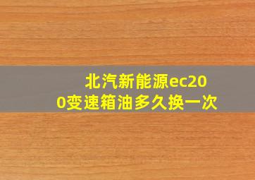 北汽新能源ec200变速箱油多久换一次