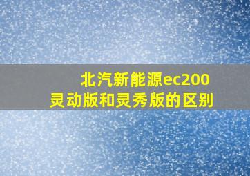 北汽新能源ec200灵动版和灵秀版的区别