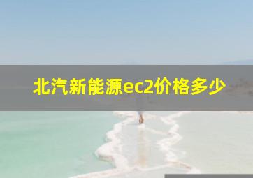 北汽新能源ec2价格多少