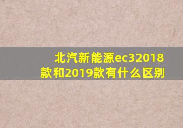 北汽新能源ec32018款和2019款有什么区别