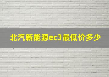 北汽新能源ec3最低价多少