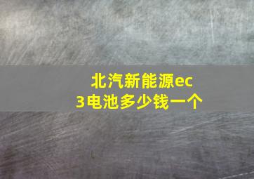 北汽新能源ec3电池多少钱一个