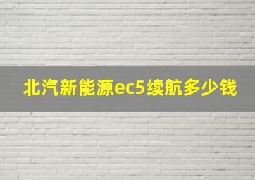 北汽新能源ec5续航多少钱