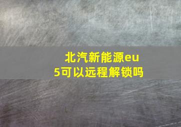 北汽新能源eu5可以远程解锁吗