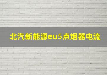 北汽新能源eu5点烟器电流