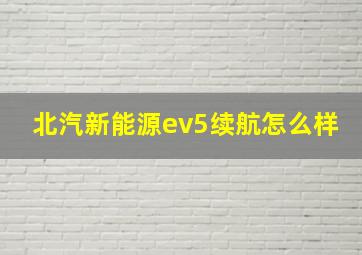 北汽新能源ev5续航怎么样