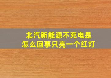 北汽新能源不充电是怎么回事只亮一个红灯