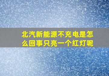 北汽新能源不充电是怎么回事只亮一个红灯呢