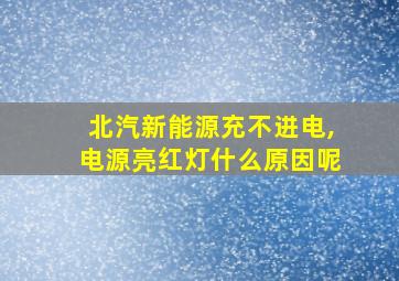 北汽新能源充不进电,电源亮红灯什么原因呢