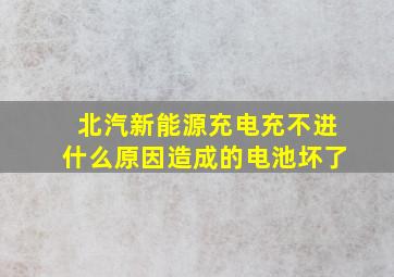 北汽新能源充电充不进什么原因造成的电池坏了