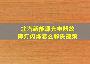 北汽新能源充电器故障灯闪烁怎么解决视频