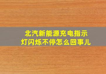 北汽新能源充电指示灯闪烁不停怎么回事儿