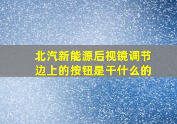 北汽新能源后视镜调节边上的按钮是干什么的