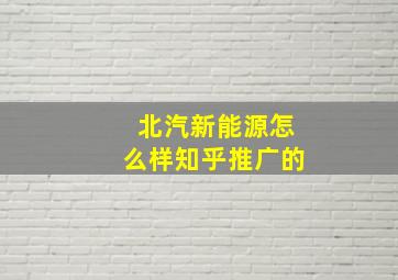 北汽新能源怎么样知乎推广的