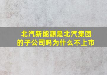 北汽新能源是北汽集团的子公司吗为什么不上市