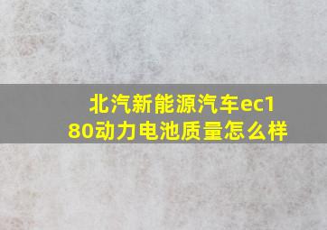 北汽新能源汽车ec180动力电池质量怎么样