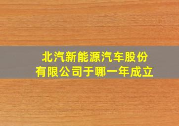 北汽新能源汽车股份有限公司于哪一年成立