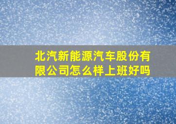 北汽新能源汽车股份有限公司怎么样上班好吗