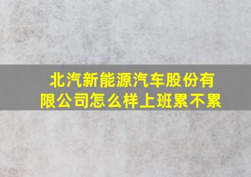 北汽新能源汽车股份有限公司怎么样上班累不累