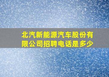 北汽新能源汽车股份有限公司招聘电话是多少