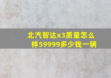 北汽智达x3质量怎么样59999多少钱一辆